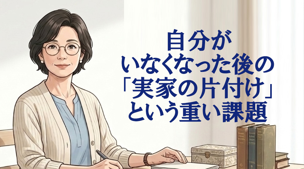 自分がいなくなった後の「実家の片付け」という重い課題